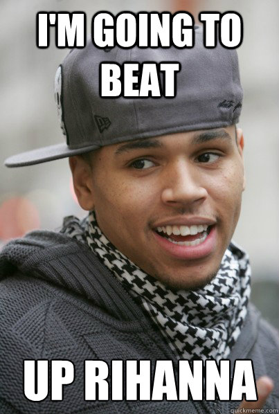 I'm going to beat up Rihanna   Scumbag Chris Brown