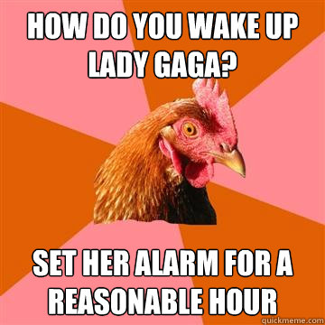 How do you wake up Lady Gaga? Set her alarm for a reasonable hour  Anti-Joke Chicken