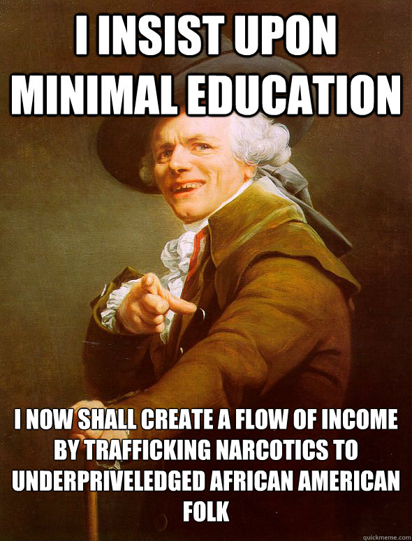 i insist upon minimal education i now shall create a flow of income by trafficking narcotics to underpriveledged african american folk  Joseph Ducreux