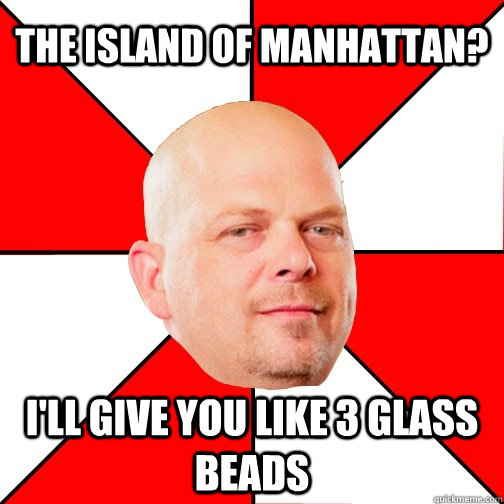 The Island of Manhattan? I'll give you like 3 glass beads  Pawn Star