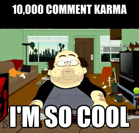 10,000 comment karma i'm so cool - 10,000 comment karma i'm so cool  South Park Reality