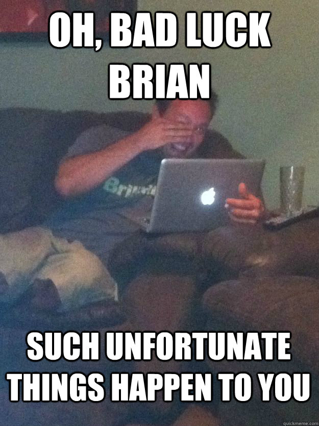 Oh, Bad luck Brian such unfortunate things happen to you   MEME DAD