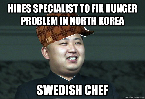 hires specialist to fix hunger problem in north korea swedish chef  Scumbag Kim Jong Un