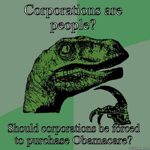 CORPORATIONS ARE PEOPLE? SHOULD CORPORATIONS BE FORCED TO PURCHASE OBAMACARE? Philosoraptor