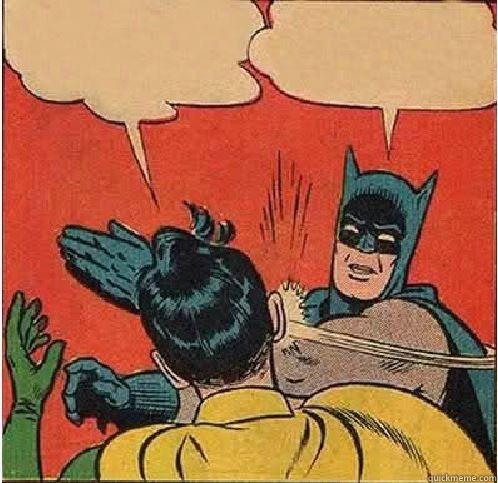 Why did she friendzone me? I'm such a nice g-- You're ugly! -   Batman Slapping Robin