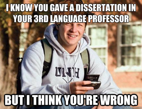 I know you gave a dissertation in your 3rd language professor But I think you're wrong  College Freshman