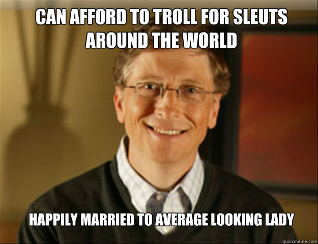 Can afford to troll for sleuts around the world Happily Married to Average Looking Lady - Can afford to troll for sleuts around the world Happily Married to Average Looking Lady  Good guy gates