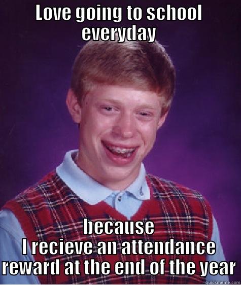 LOVE GOING TO SCHOOL EVERYDAY BECAUSE I RECEIVE AN ATTENDANCE REWARD AT THE END OF THE YEAR Bad Luck Brian