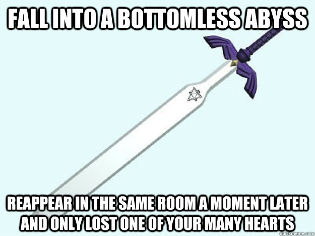 Fall into a bottomless abyss Reappear in the same room a moment later and only lost one of your many hearts - Fall into a bottomless abyss Reappear in the same room a moment later and only lost one of your many hearts  LoZ Logic