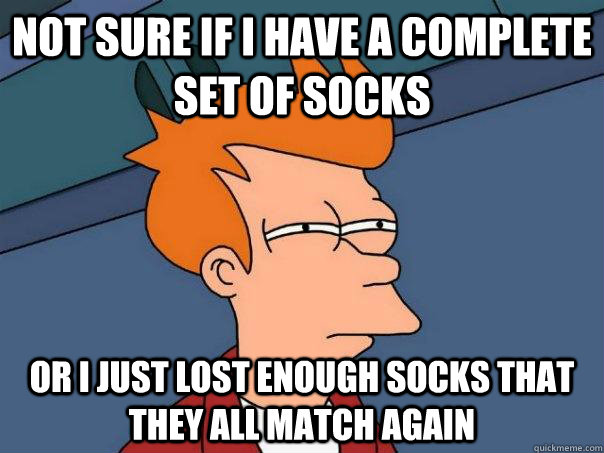 Not sure if I have a complete set of socks Or I just lost enough socks that they all match again  Futurama Fry