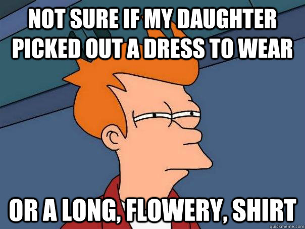 Not sure if my daughter picked out a dress to wear Or a long, flowery, shirt - Not sure if my daughter picked out a dress to wear Or a long, flowery, shirt  Futurama Fry