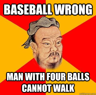 Baseball wrong Man with four balls cannot walk  Confucius says