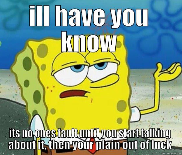 ILL HAVE YOU KNOW ITS NO ONES FAULT UNTIL YOU START TALKING ABOUT IT, THEN YOUR PLAIN OUT OF LUCK Tough Spongebob