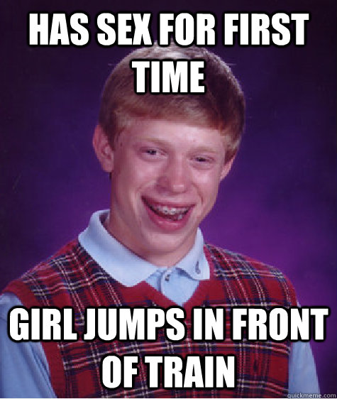 Has sex for first time Girl jumps in front of train  Bad Luck Brian