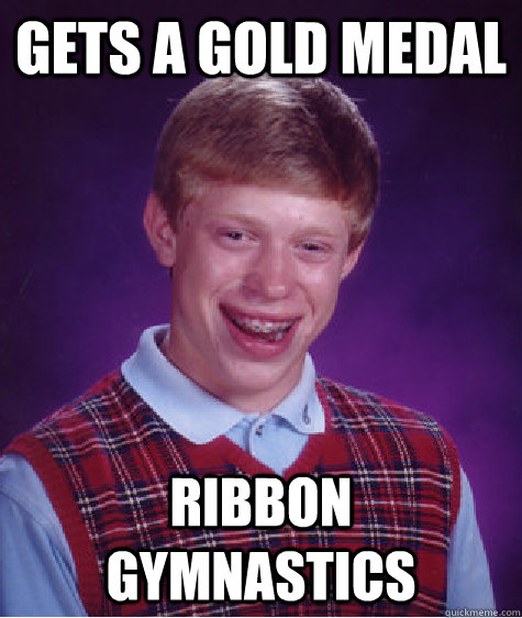 Gets a gold medal ribbon gymnastics  Bad Luck Brian