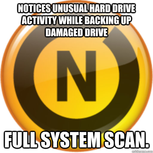 Notices unusual hard drive activity while backing up damaged drive full system scan.  Scumbag Norton