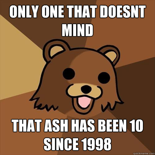 only one that doesnt mind that Ash has been 10 since 1998  Pedobear