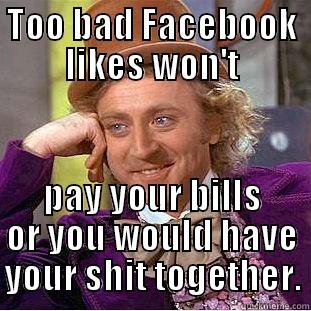 Bills paid - TOO BAD FACEBOOK LIKES WON'T PAY YOUR BILLS OR YOU WOULD HAVE YOUR SHIT TOGETHER. Creepy Wonka