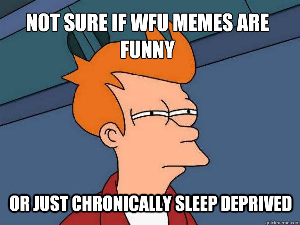 not sure if wfu memes are funny or just chronically sleep deprived  Futurama Fry