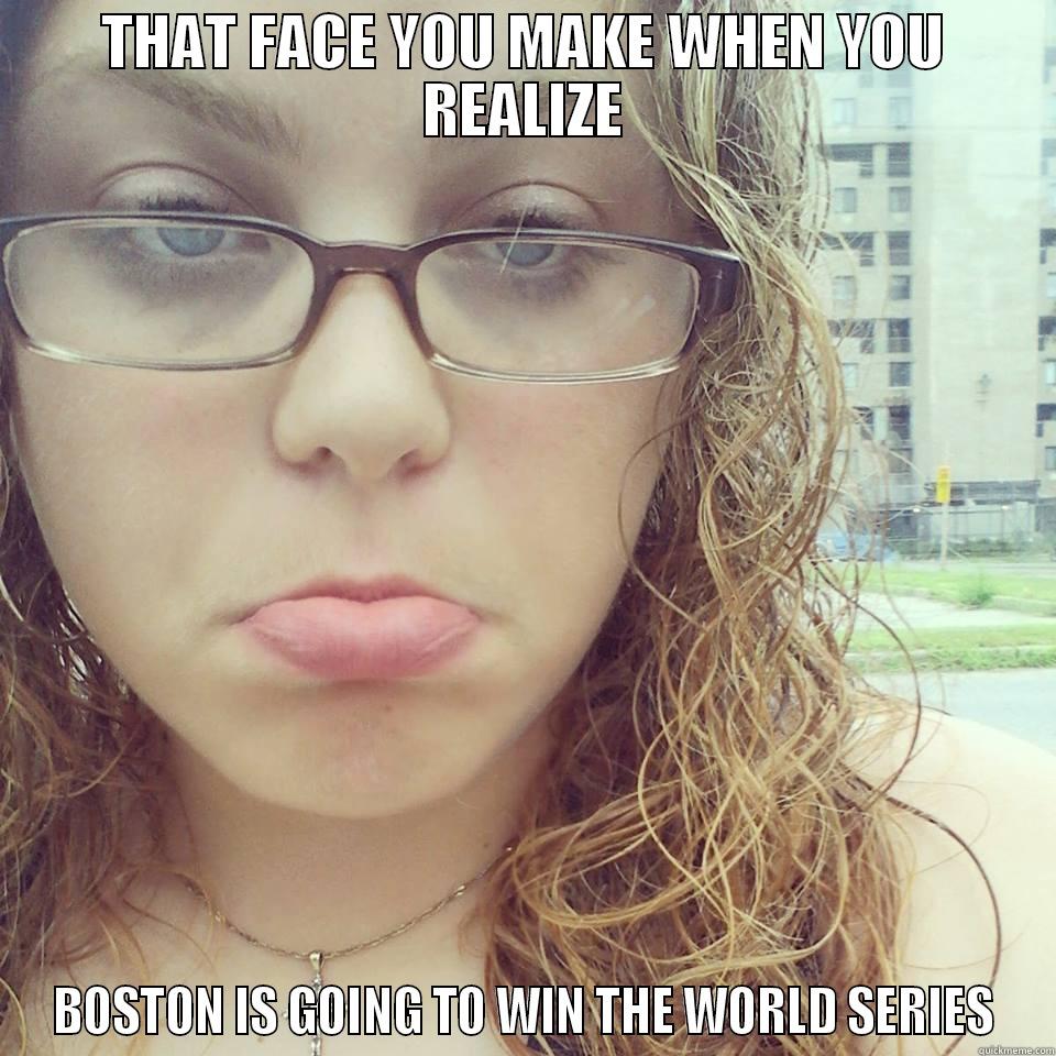 THAT FACE YOU MAKE WHEN YOU REALIZE BOSTON IS GOING TO WIN THE WORLD SERIES Misc