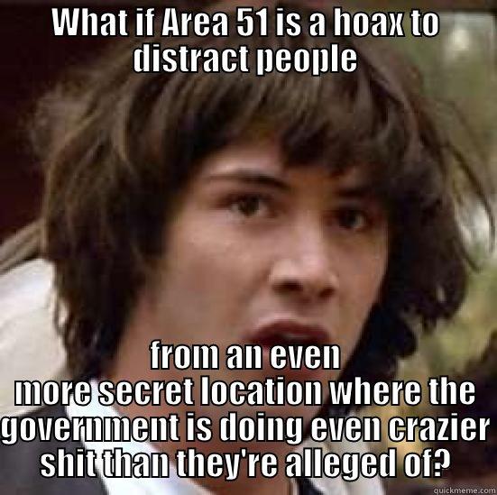 what if area 51 is a hoax - WHAT IF AREA 51 IS A HOAX TO DISTRACT PEOPLE FROM AN EVEN MORE SECRET LOCATION WHERE THE GOVERNMENT IS DOING EVEN CRAZIER SHIT THAN THEY'RE ALLEGED OF? conspiracy keanu