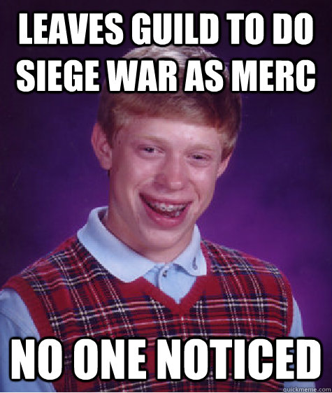 Leaves guild to do siege war as merc No one noticed  Bad Luck Brian