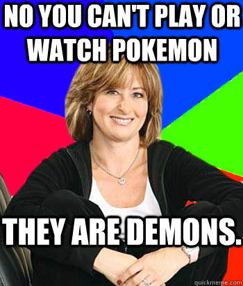 NO you can't play or watch Pokemon They are demons.  Sheltering Suburban Mom