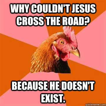 Why couldn't Jesus cross the road? Because he doesn't exist.  Anit Joke Chicken