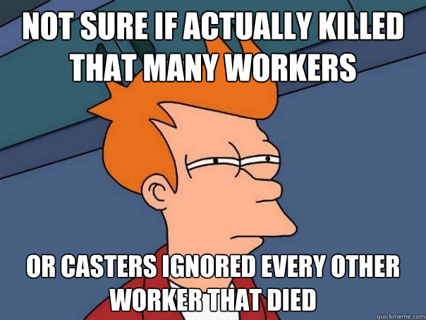 Not sure if actually killed that many workers Or casters ignored every other worker that died  Futurama Fry