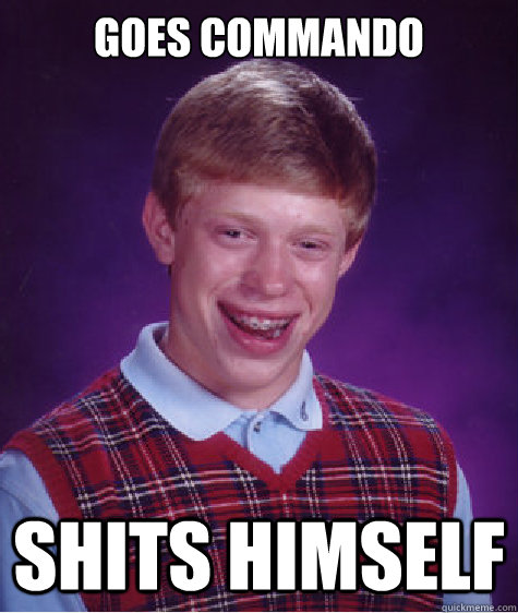 goes commando shits himself  Bad Luck Brian