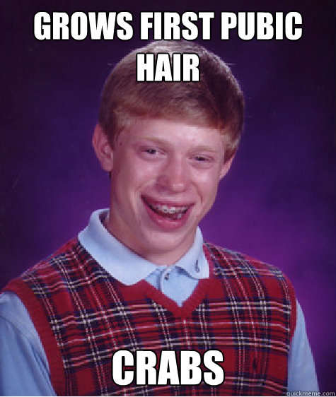 Grows first pubic hair Crabs  Bad Luck Brian