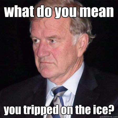 what do you mean you tripped on the ice?  