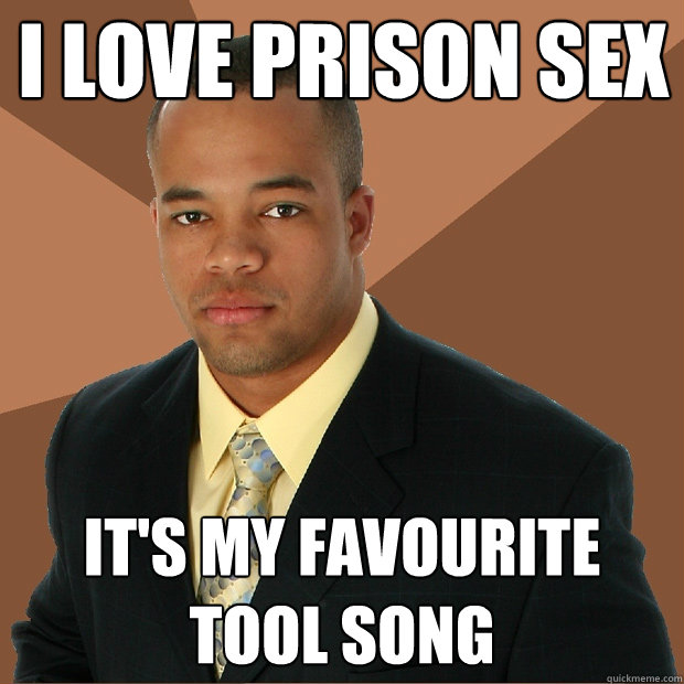 I love prison sex It's my favourite tool song - I love prison sex It's my favourite tool song  Successful Black Man