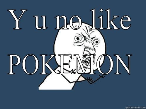 Y U NO LIKE POKEMON Y U No