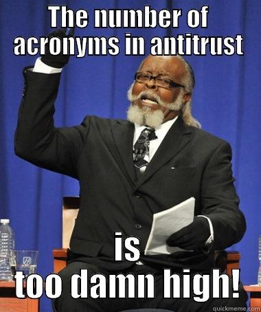 THE NUMBER OF ACRONYMS IN ANTITRUST IS TOO DAMN HIGH! The Rent Is Too Damn High