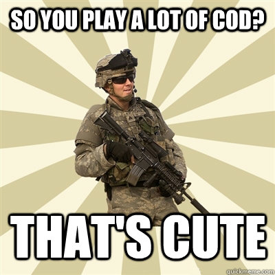 so you play a lot of CoD? That's cute  