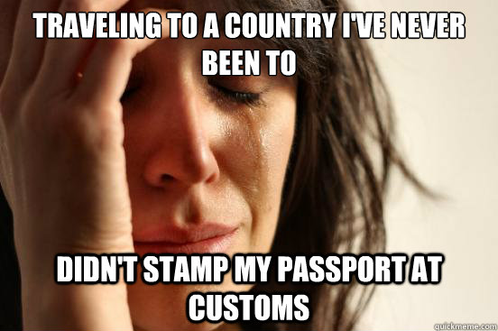 Traveling to a country i've never been to didn't stamp my passport at customs  First World Problems