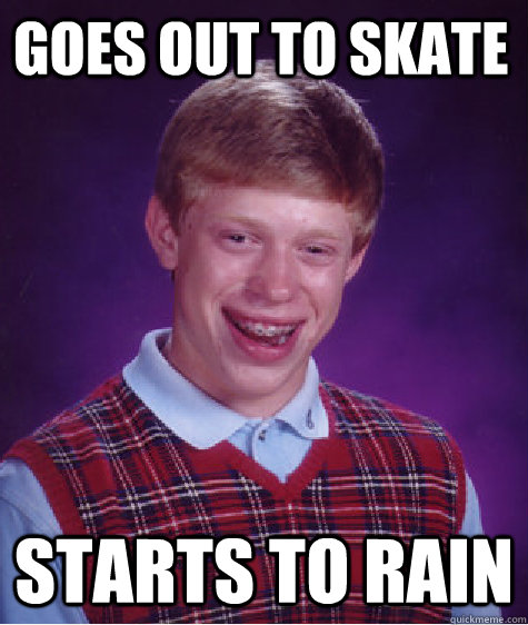 goes out to skate starts to rain - goes out to skate starts to rain  Bad Luck Brian