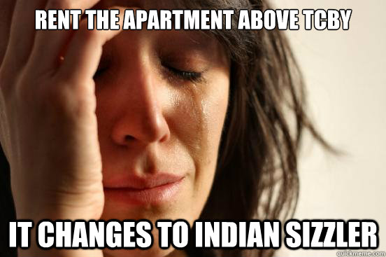 Rent the apartment above tcby it changes to indian sizzler - Rent the apartment above tcby it changes to indian sizzler  First World Problems