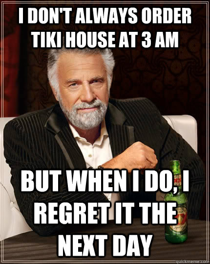 I don't always order Tiki House at 3 am but when I do, I regret it the next day   The Most Interesting Man In The World