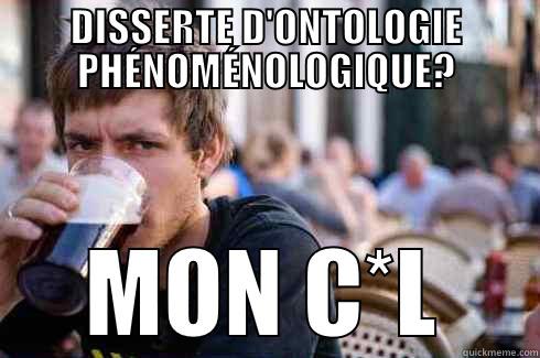 DISSERTE D'ONTOLOGIE PHÉNOMÉNOLOGIQUE? MON C*L Lazy College Senior