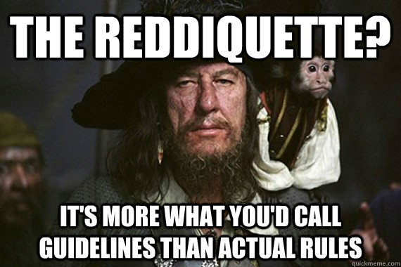 the reddiquette? it's more what you'd call guidelines than actual rules - the reddiquette? it's more what you'd call guidelines than actual rules  Undeterred Barbossa