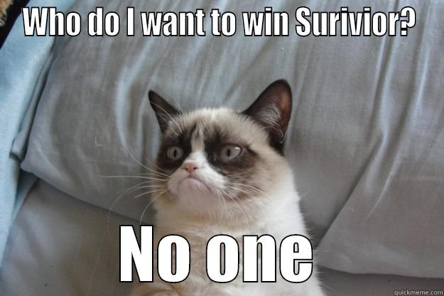 WHO DO I WANT TO WIN SURIVIOR? NO ONE Grumpy Cat