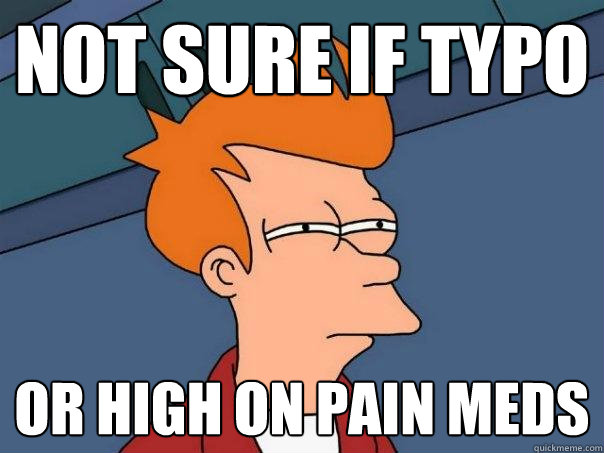 not sure if typo or high on pain meds  Futurama Fry