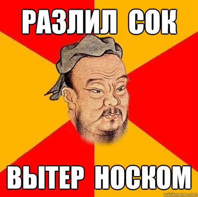 разлил  сок вытер  носком  Confucius says