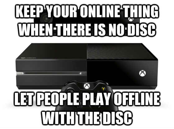 Let people play offline with the disc Keep your online thing when there is no disc  Xbox