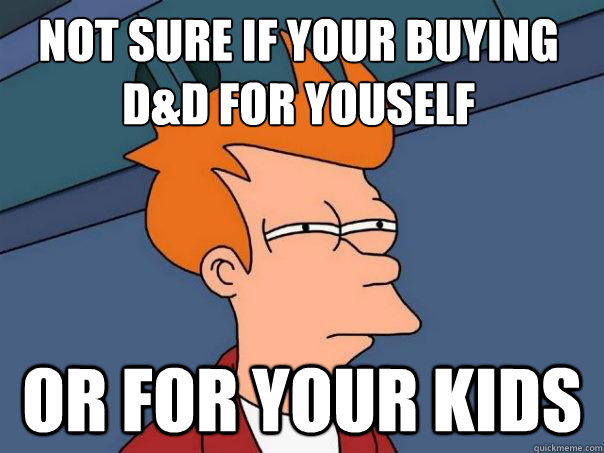 not sure if your buying D&d for youself or for your kids  Futurama Fry