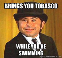 Brings you tobasco while you're swimming - Brings you tobasco while you're swimming  Scumbag Nick Nack