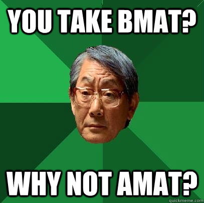 You take bmat? why not amat?  High Expectations Asian Father