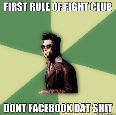 FIRST RULE OF FIGHT CLUB DONT FACEBOOK DAT SHIT  Helpful Tyler Durden